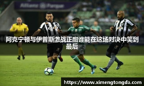 阿克宁顿与伊普斯激战正酣谁能在这场对决中笑到最后